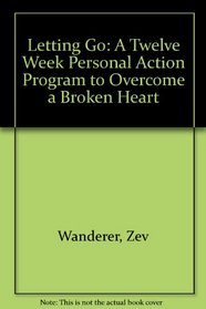 Letting Go : A Twelve Week Personal Action Program to Overcome a Broken Heart
