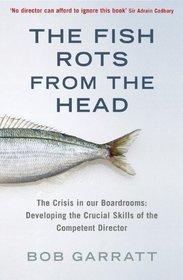 The Fish Rots from the Head: The Crisis in Our Boardrooms: Developing the Crucial Skills of the Competent Director