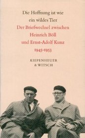 Die Hoffnung ist wie ein wildes Tier: Der Briefwechsel zwischen Heinrich Boll und Ernst-Adolf Kunz, 1945-1953 (German Edition)