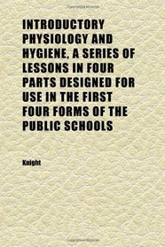 Introductory Physiology and Hygiene, a Series of Lessons in Four Parts Designed for Use in the First Four Forms of the Public Schools