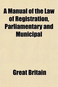 A Manual of the Law of Registration, Parliamentary and Municipal