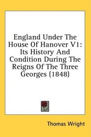 England Under The House Of Hanover V1: Its History And Condition During The Reigns Of The Three Georges (1848)