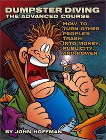 Dumpster Diving: The Advanced Course : How to Turn Other People's Trash into Money, Publicity, and Power