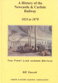 A History of the Newcastle and Carlisle Railway, 1824 - 1870: The First Line Across Britain