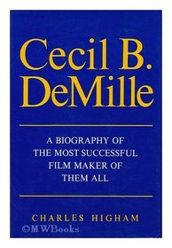 Cecil B. DeMille: A Biography Of The Most Successful Film Maker Of Them All