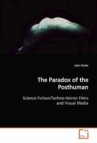 The Paradox of the Posthuman: Science Fiction/Techno-Horror Films and Visual Media