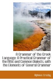 A Grammar of the Greek Language: A Practical Grammar of the Attic and Common Dialects, with the Elem