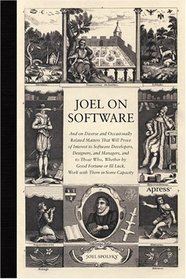 Joel on Software: And on Diverse and Occasionally Related Matters That Will Prove of Interest to Software Developers, Designers, and Managers, and to Those Who, Whether by Good Fortune or Ill Luck, Work with Them in Some Capacity