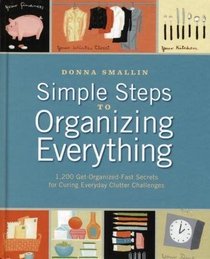 Simple Steps to Organizing Everything: 1,200 Get-Organized-Fast Secrets for Curing Everyday Clutter Challenges