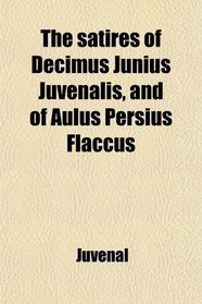 The satires of Decimus Junius Juvenalis, and of Aulus Persius Flaccus