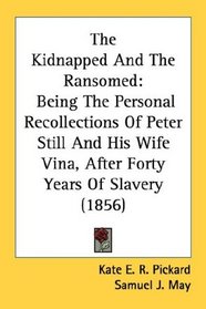 The Kidnapped And The Ransomed: Being The Personal Recollections Of Peter Still And His Wife Vina, After Forty Years Of Slavery (1856)