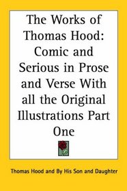 The Works of Thomas Hood: Comic and Serious in Prose and Verse With all the Original Illustrations Part One