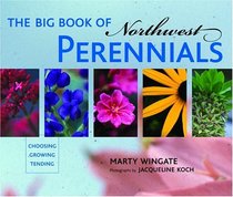 The Big Book of Northwest Perennials : Choosing, Growing, Tending