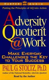 The Adversity Quotient @ Work : Make Everyday Challenges the Key to Your Success--Putting the Principles of AQ Into Action