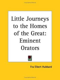 Eminent Orators (Little Journeys to the Homes of the Great, Vol. 7)