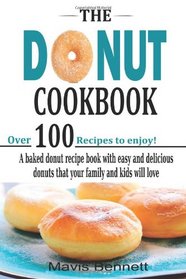 The Donut Cookbook: A Baked Donut Recipe Book with Easy and Delicious Donuts that your Family and Kids Will Love