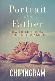 Portrait of a Father: How to be the Dad Your Child Needs