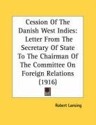 Cession Of The Danish West Indies: Letter From The Secretary Of State To The Chairman Of The Committee On Foreign Relations (1916)