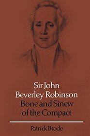 Sir John Beverley Robinson: Bone and Sinew of the Compact (Osgoode Society for Canadian Legal History)