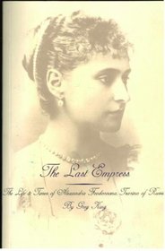 Last Empress: Life and Times of Alexandra Feodorovna, Tsarina of Russia