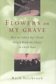 Flowers on My Grave: How an Ojibwa Boy's Death Helped Break the Silence on Child Abuse