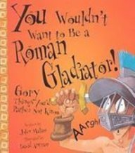 You Wouldn't Want to Be a Roman Gladiator!: Gory Things You'd Rather Not Know