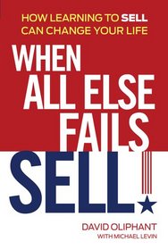 When All Else Fails, Sell!: A Modern Day Tale of How Learning to Sell Can Change Your Life