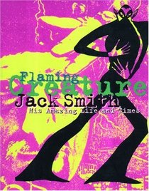 Jack Smith: Flaming Creature : His Amazing Life and Times