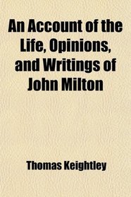 An Account of the Life, Opinions, and Writings of John Milton