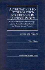 Alternatives to Incorporation for Persons in Quest of Profit: Cases and Materials on Partnerships, Limited Partnerships, Joint Ventures and Related (American Casebook Series)