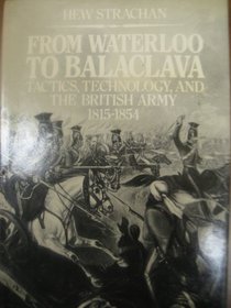From Waterloo to Balaclava: Tactics, Technology, and the British Army 1815-1854
