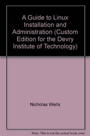 A Guide to Linux Installation and Administration (Custom Edition for the Devry Institute of Technology)