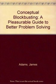 Conceptual Blockbusting: A Pleasurable Guide to Better Problem Solving