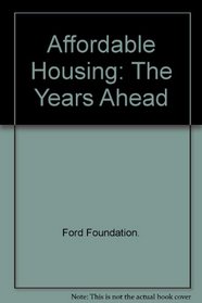 Affordable Housing: The Years Ahead (A Program paper of the Ford Foundation)