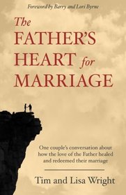 The Father's Heart For Marriage: One Couple's Conversation About How The Father's Love Healed and Redeemed Their Marriage