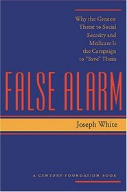 False Alarm : Why the Greatest Threat to Social Security and Medicare Is the Campaign to 