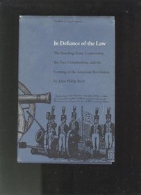 In Defiance of the Law: The Standing-Army Controversy, the Two Constitutions, and the Coming of the American Revolution (Studies in Legal History)