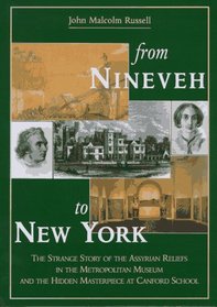 From Nineveh to New York : The Strange Story of the Assyrian Reliefs in the Metropolitan Museum  the Hidden Masterpiece at Canford School