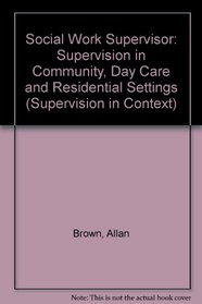 The Social Work Supervisor: Supervision in Community, Day Care, and Residential Settings (Supervision in Context)