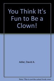 You Think It's Fun to Be a Clown!