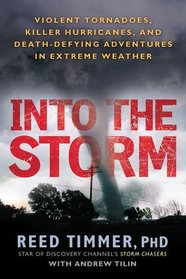 Into the Storm: Violent Tornadoes, Killer Hurricanes, and Death-Defying Adventures in Extreme Weather