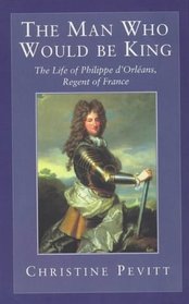 The Man Who Would be King: Life of Philippe d'Orleans, Regent of France (Phoenix Giants)