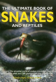 The Ultimate Book of Snakes and Reptiles: Discover The Amazing World Of Snakes, Crocodiles, Lizards And Turtles, With Over 700 Photographs And Illustrations