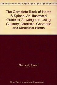 The Complete Book of Herbs  Spices: An Illustrated Guide to Growing and Using Culinary, Aromatic, Cosmetic and Medicinal Plants