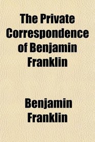 The Private Correspondence of Benjamin Franklin