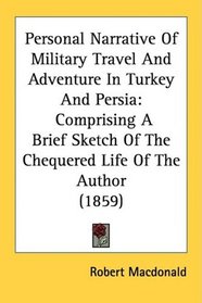 Personal Narrative Of Military Travel And Adventure In Turkey And Persia: Comprising A Brief Sketch Of The Chequered Life Of The Author (1859)