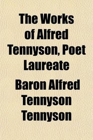 The Works of Alfred Tennyson, Poet Laureate
