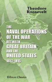 The Naval Operations of the War between Great Britain and the United States: 1812-1815