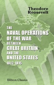 The Naval Operations of the War between Great Britain and the United States: 1812-1815