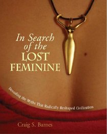 In Search of the Lost Feminine: Decoding the Myths That Radically Reshaped Civilization